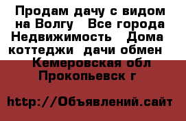 Продам дачу с видом на Волгу - Все города Недвижимость » Дома, коттеджи, дачи обмен   . Кемеровская обл.,Прокопьевск г.